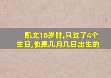 凯文16岁时,只过了4个生日,他是几月几日出生的