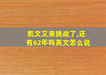 凯文又来挑战了,还有62年吗英文怎么说