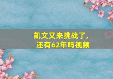 凯文又来挑战了,还有62年吗视频