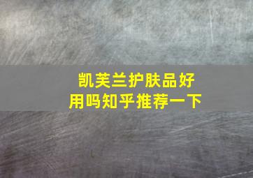 凯芙兰护肤品好用吗知乎推荐一下