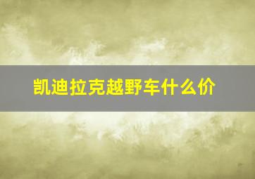 凯迪拉克越野车什么价