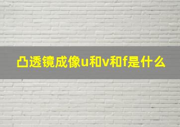 凸透镜成像u和v和f是什么