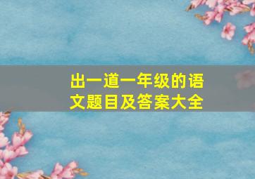 出一道一年级的语文题目及答案大全