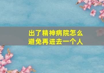 出了精神病院怎么避免再进去一个人