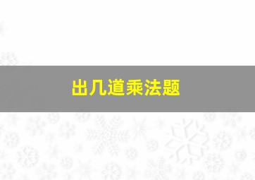 出几道乘法题