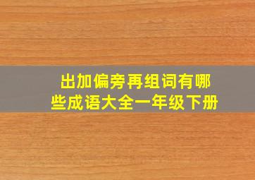 出加偏旁再组词有哪些成语大全一年级下册