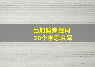 出加偏旁组词20个字怎么写