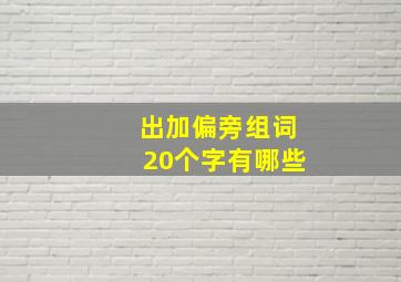 出加偏旁组词20个字有哪些