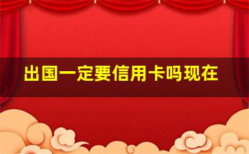 出国一定要信用卡吗现在