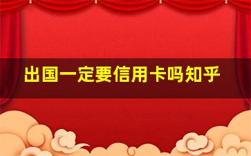 出国一定要信用卡吗知乎