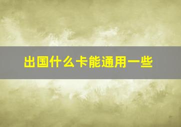 出国什么卡能通用一些