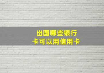 出国哪些银行卡可以用信用卡