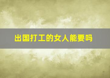 出国打工的女人能要吗