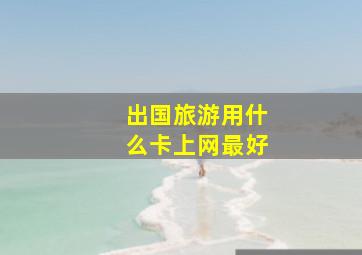 出国旅游用什么卡上网最好