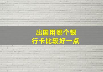 出国用哪个银行卡比较好一点