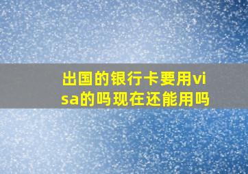 出国的银行卡要用visa的吗现在还能用吗