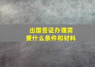 出国签证办理需要什么条件和材料