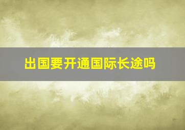 出国要开通国际长途吗