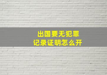 出国要无犯罪记录证明怎么开