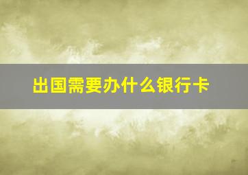 出国需要办什么银行卡