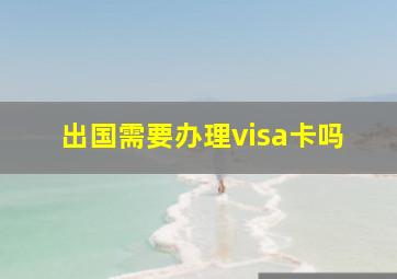 出国需要办理visa卡吗