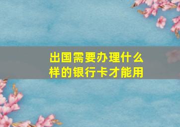 出国需要办理什么样的银行卡才能用