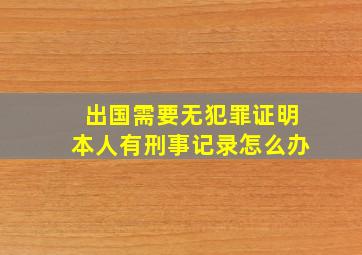 出国需要无犯罪证明本人有刑事记录怎么办