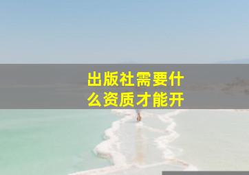 出版社需要什么资质才能开