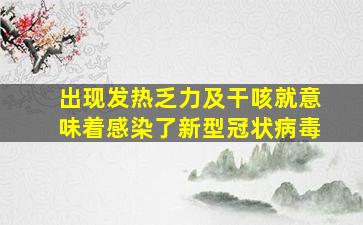 出现发热乏力及干咳就意味着感染了新型冠状病毒