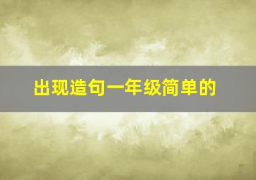 出现造句一年级简单的