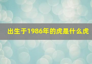 出生于1986年的虎是什么虎