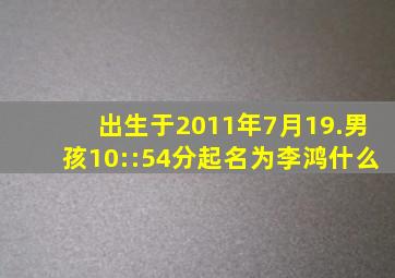 出生于2011年7月19.男孩10::54分起名为李鸿什么