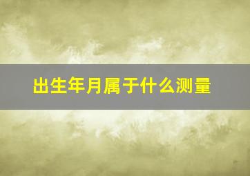 出生年月属于什么测量