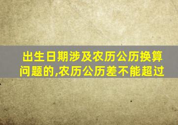 出生日期涉及农历公历换算问题的,农历公历差不能超过