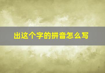 出这个字的拼音怎么写