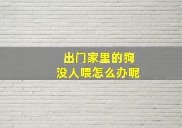 出门家里的狗没人喂怎么办呢