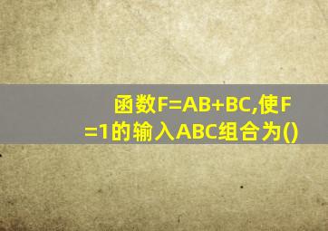 函数F=AB+BC,使F=1的输入ABC组合为()