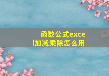 函数公式excel加减乘除怎么用