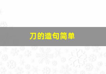 刀的造句简单