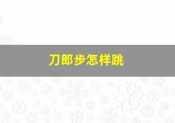 刀郎步怎样跳