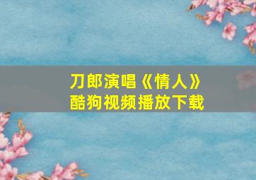 刀郎演唱《情人》酷狗视频播放下载