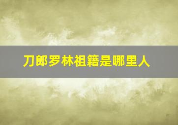 刀郎罗林祖籍是哪里人