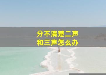 分不清楚二声和三声怎么办