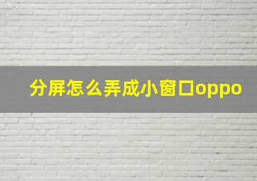 分屏怎么弄成小窗口oppo