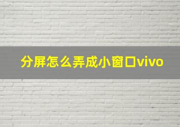 分屏怎么弄成小窗口vivo