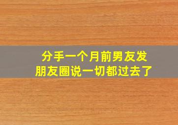 分手一个月前男友发朋友圈说一切都过去了