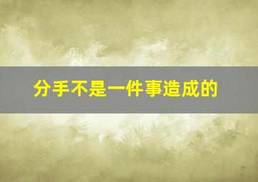 分手不是一件事造成的