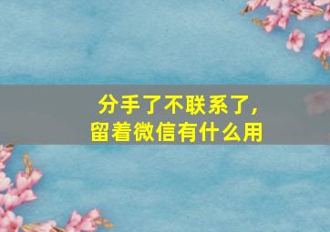 分手了不联系了,留着微信有什么用