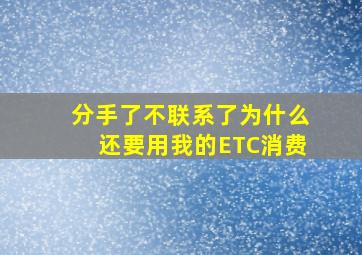 分手了不联系了为什么还要用我的ETC消费