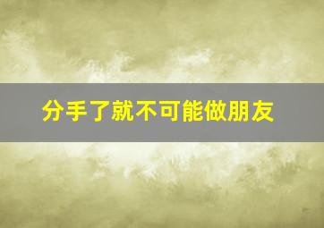 分手了就不可能做朋友